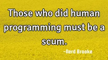 Those who did human programming must be a scum.