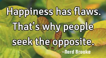 Happiness has flaws. That's why people seek the opposite.