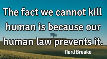 The fact we cannot kill human is because our human law prevents it.