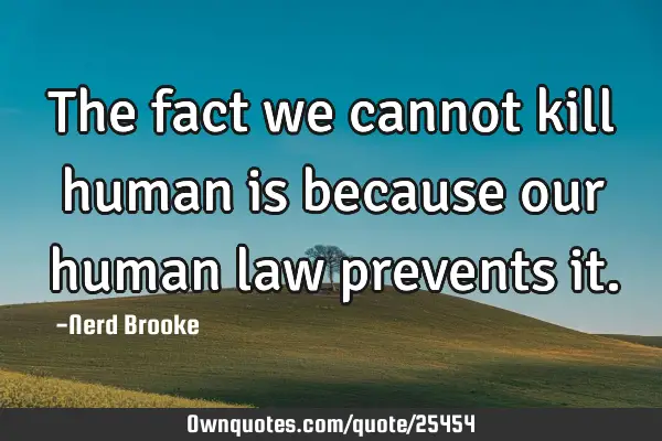 The fact we cannot kill human is because our human law prevents