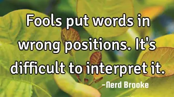 Fools put words in wrong positions. It's difficult to interpret it.