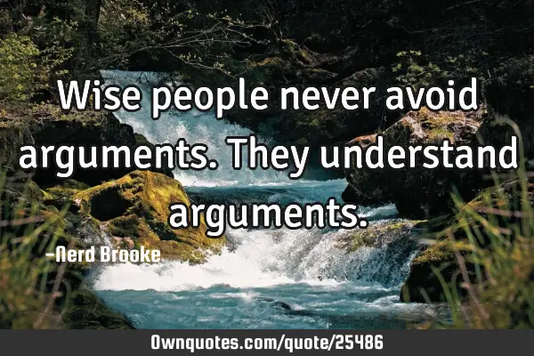 Wise people never avoid arguments. They understand