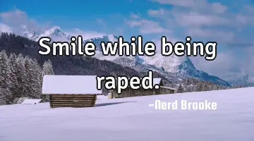Smile while being raped.