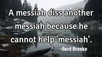 A messiah diss another messiah because he cannot help 'messiah'.