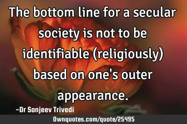 The bottom line for a secular society is not to be identifiable (religiously) based on one