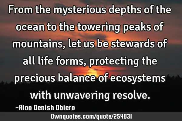 From the mysterious depths of the ocean to the towering peaks of mountains, let us be stewards of