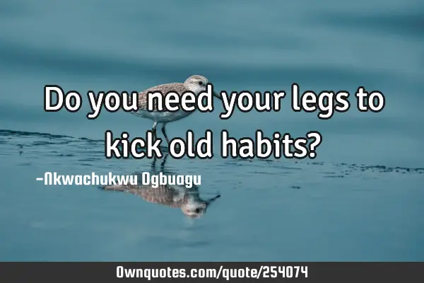 Do you need your legs to kick old habits?