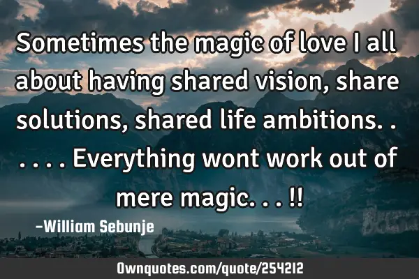 Sometimes the magic of love i all about having shared vision, share solutions , shared life