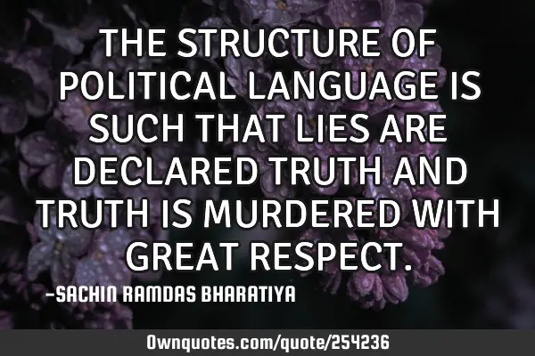 THE STRUCTURE OF POLITICAL LANGUAGE IS SUCH THAT LIES ARE DECLARED TRUTH AND TRUTH IS MURDERED WITH