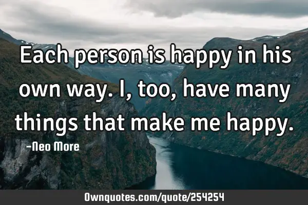 Each person is happy in his own way. I, too, have many things that make me