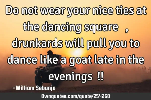 Do not wear your nice ties at the dancing square ……, drunkards will pull you to dance like a