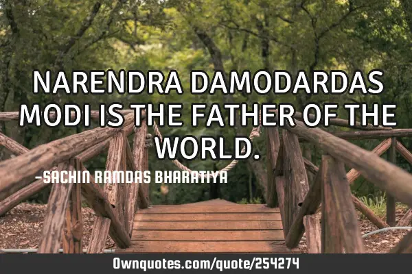 NARENDRA DAMODARDAS MODI IS THE FATHER OF THE WORLD
