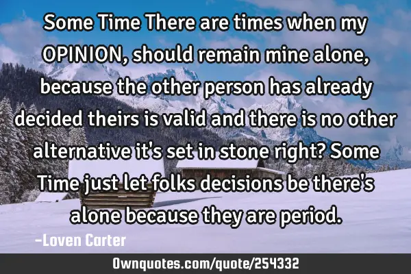 Some Time

There are times when my OPINION, should remain mine alone, because the other person