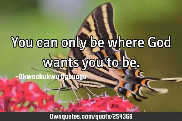 You can only be where God wants you to