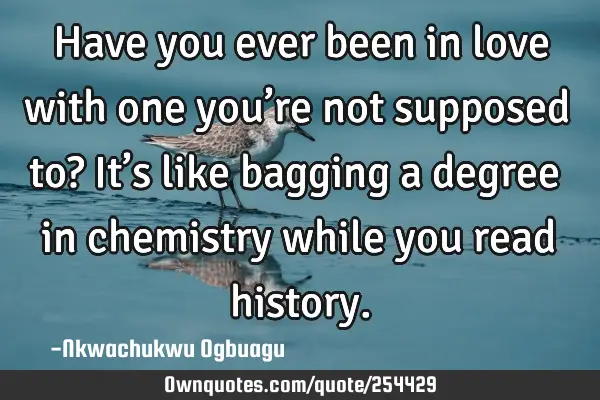 Have you ever been in love with one you’re not supposed to? It’s like bagging a degree in