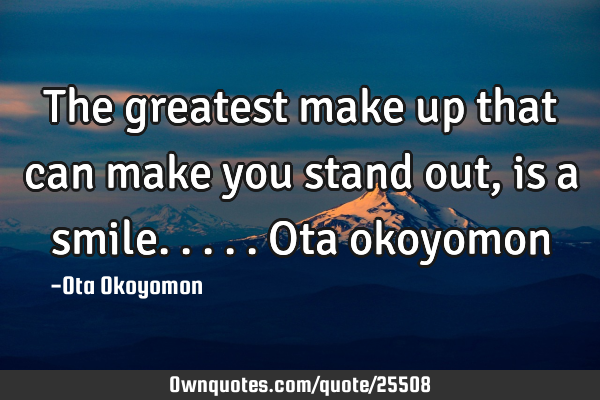The greatest make up that can make you stand out, is a smile..... Ota