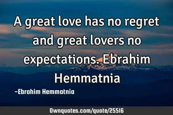A great love has no regret and great lovers no expectations. Ebrahim H