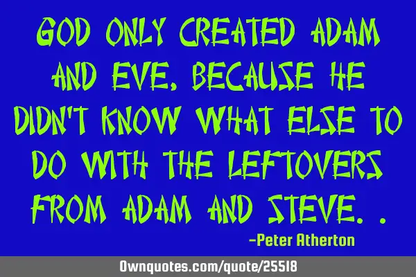 God only created Adam and Eve, because he didn