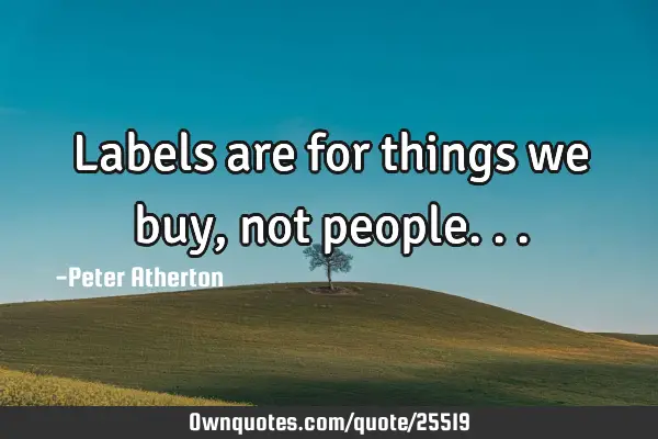 Labels are for things we buy, not