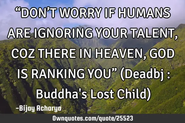 “DON’T WORRY IF HUMANS ARE IGNORING YOUR TALENT, COZ THERE IN HEAVEN, GOD IS RANKING YOU” (D