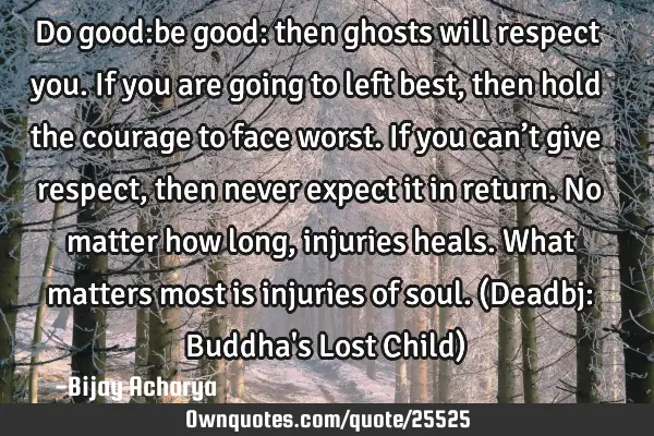 Do good:be good: then ghosts will respect you. If you are going to left best, then hold the courage