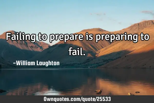 Failing to prepare is preparing to