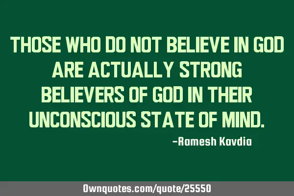 Those who do not believe in God are actually strong believers of God in their unconscious state of