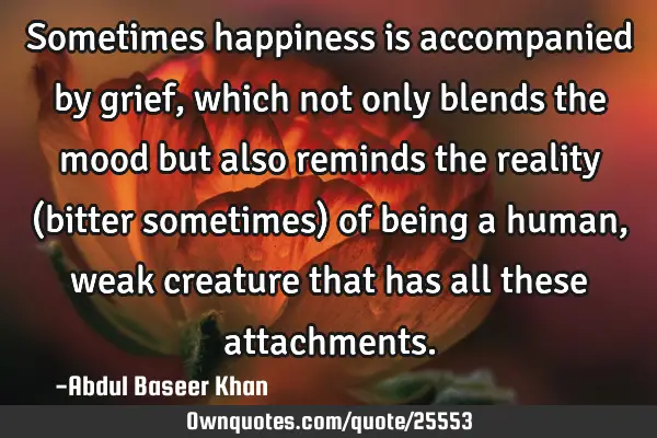 Sometimes happiness is accompanied by grief, which not only blends the mood but also reminds the