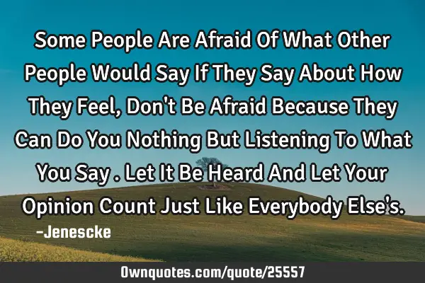 Some People Are Afraid Of What Other People Would Say If They Say About How They Feel , Don
