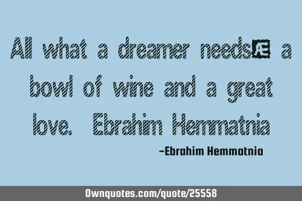 All what a dreamer needs; a bowl of wine and a great love. Ebrahim H
