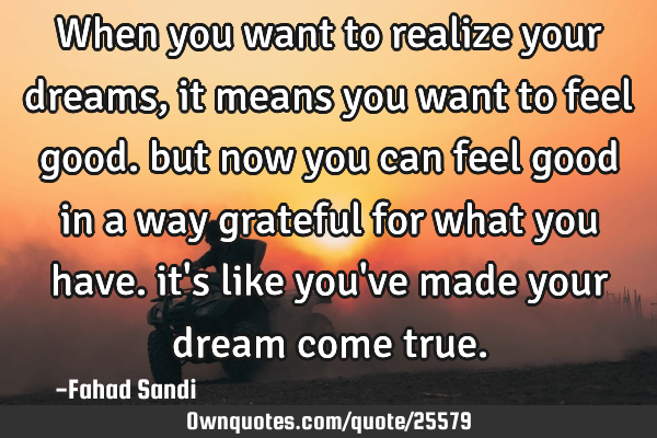 When you want to realize your dreams, it means you want to feel good. but now you can feel good in