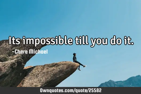 Its impossible till you do