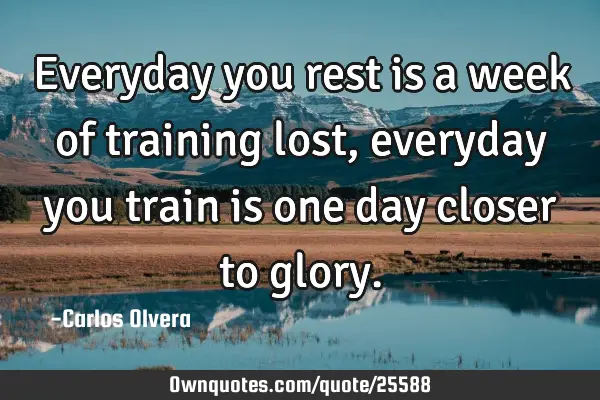Everyday you rest is a week of training lost, everyday you train is one day closer to