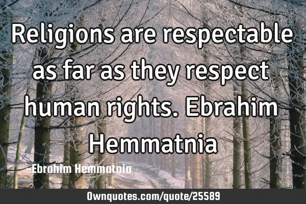 Religions are respectable as far as they respect human rights. Ebrahim H