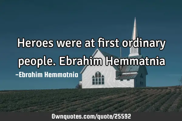 Heroes were at first ordinary people. Ebrahim H