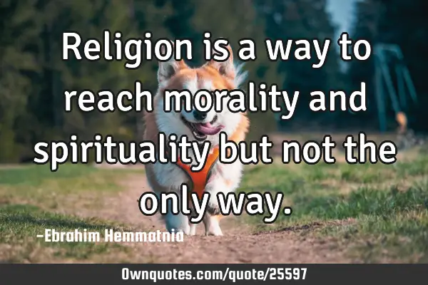 Religion is a way to reach morality and spirituality but not the only