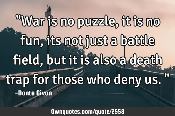 "War is no puzzle, it is no fun, its not just a battle field, but it is also a death trap for those