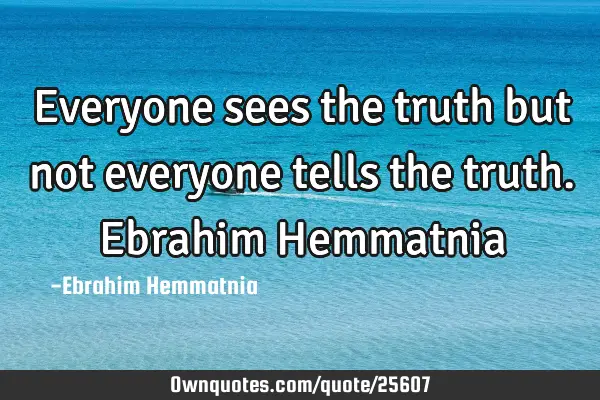 Everyone sees the truth but not everyone tells the truth. Ebrahim H