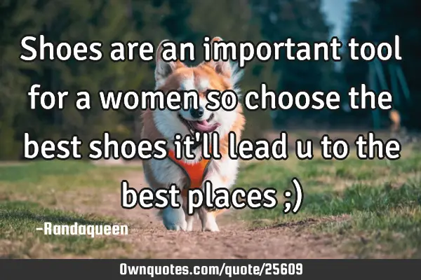 Shoes are an important tool for a women so choose the best shoes it