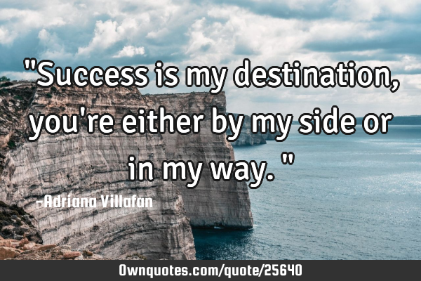 "Success is my destination, you