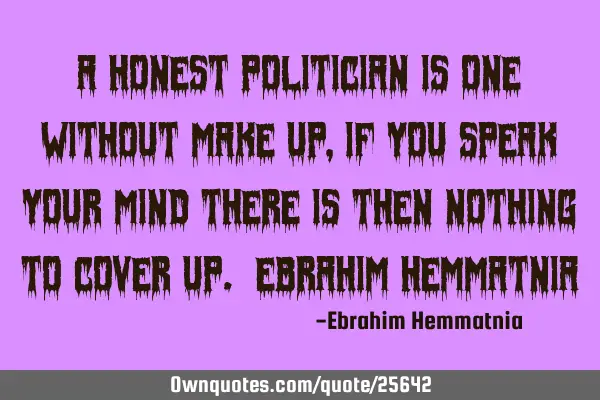 A honest politician is one without make up, if you speak your mind there is then nothing to cover