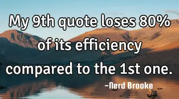 My 9th quote loses 80% of its efficiency compared to the 1st one.