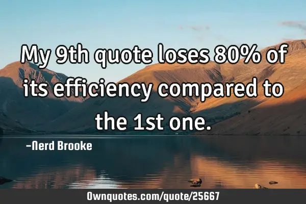 My 9th quote loses 80% of its efficiency compared to the 1st