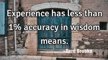Experience has less than 1% accuracy in wisdom means.