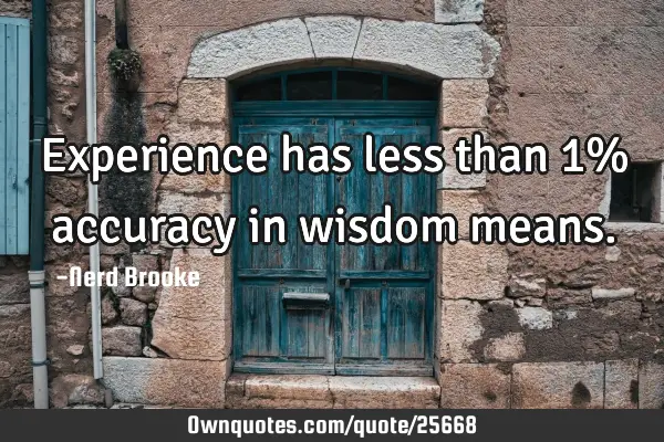 Experience has less than 1% accuracy in wisdom