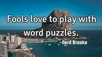 Fools love to play with word puzzles.