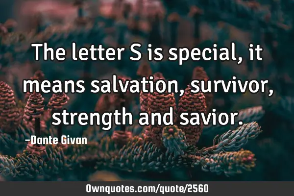 The letter S is special, it means salvation, survivor, strength and