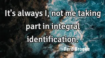 It's always I, not me taking part in integral identification.