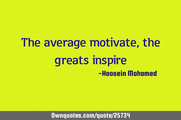 The average motivate, the greats