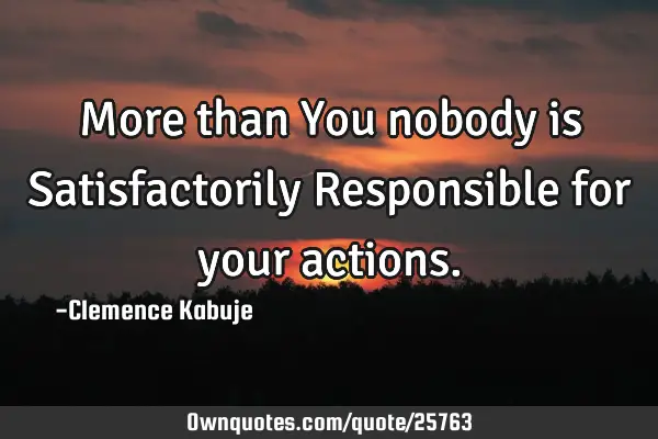 More than You nobody is Satisfactorily Responsible for your